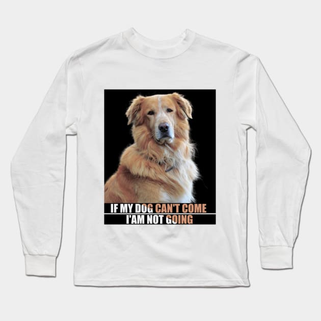 a cute furry dog with a caption : If my dog can't come i'am not going. for pet lovers Long Sleeve T-Shirt by badCasperTess